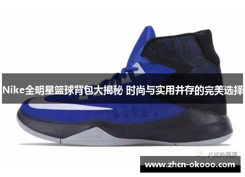 Nike全明星篮球背包大揭秘 时尚与实用并存的完美选择