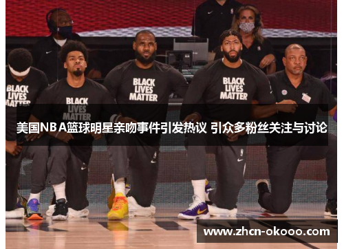 美国NBA篮球明星亲吻事件引发热议 引众多粉丝关注与讨论