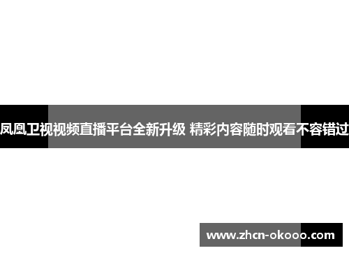 凤凰卫视视频直播平台全新升级 精彩内容随时观看不容错过